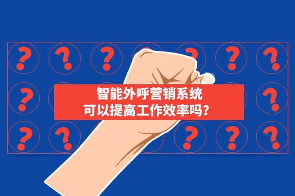 智能外呼營銷系統可以提高工作效率嗎？.jpg