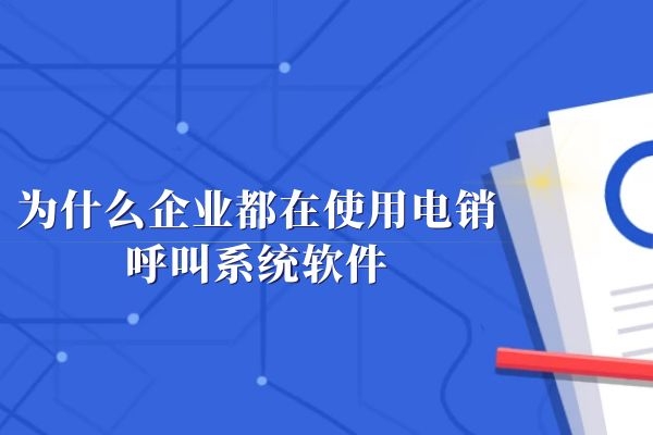 為什么企業都在使用電銷呼叫系統軟件.jpg