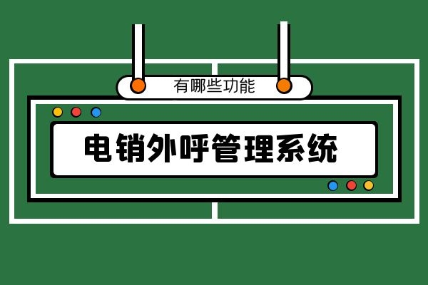 電銷外呼管理系統有哪些功能？.jpg