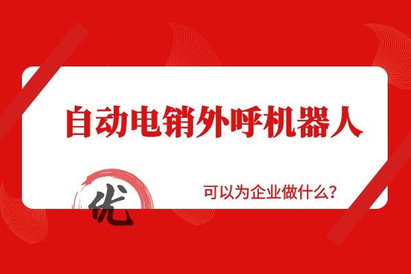 自動電銷外呼機器人可以為企業做什么？.jpg