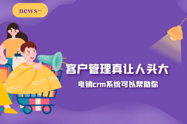 客戶管理真讓人頭大？電銷crm系統可以幫助你.jpg